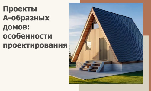 Проекты А-образных домов: особенности проектирования и строительства в Кинели